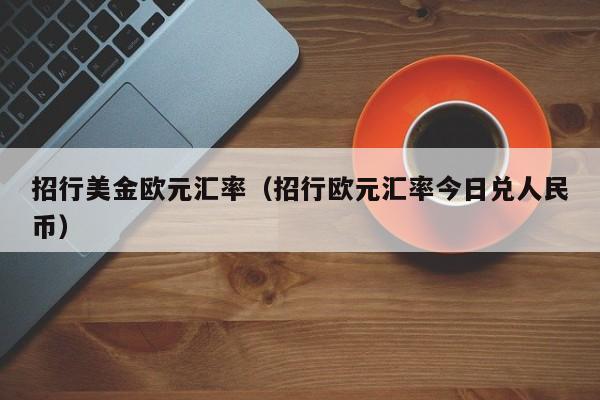 招行美金欧元汇率（招行欧元汇率今日兑人民币）