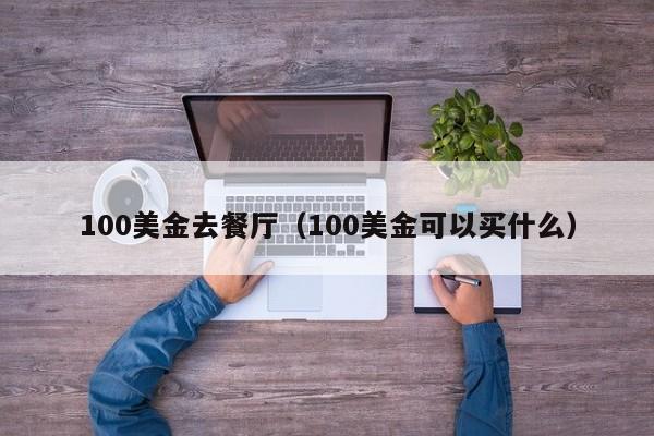 100美金去餐厅（100美金可以买什么）