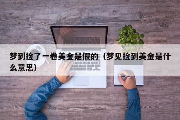 梦到捡了一卷美金是假的（梦见捡到美金是什么意思）