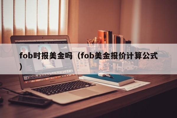 fob时报美金吗（fob美金报价计算公式）
