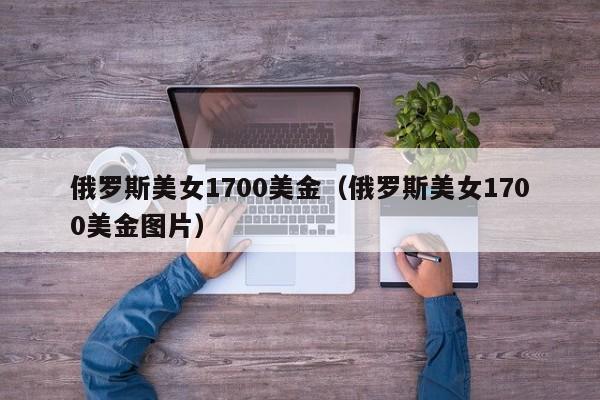 俄罗斯美女1700美金（俄罗斯美女1700美金图片）