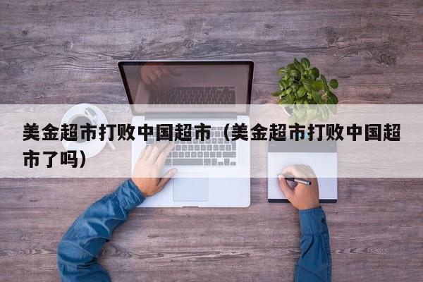 美金超市打败中国超市（美金超市打败中国超市了吗）
