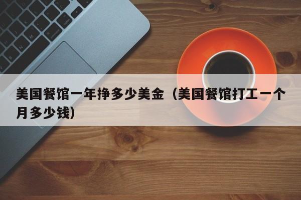 美国餐馆一年挣多少美金（美国餐馆打工一个月多少钱）