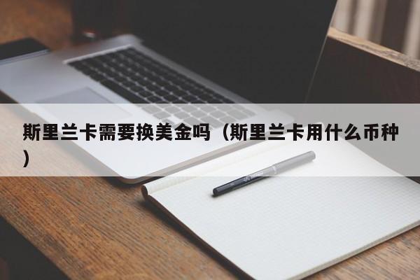 斯里兰卡需要换美金吗（斯里兰卡用什么币种）