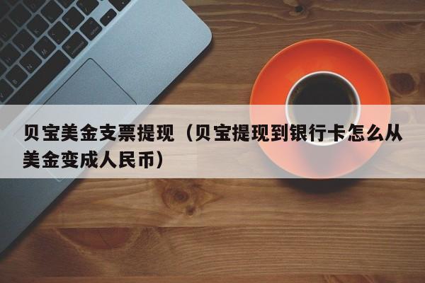 贝宝美金支票提现（贝宝提现到银行卡怎么从美金变成人民币）