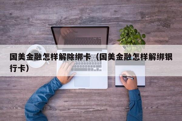国美金融怎样解除绑卡（国美金融怎样解绑银行卡）