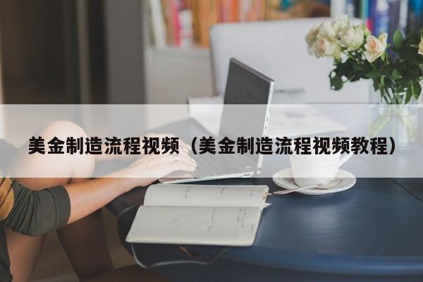 美金制造流程视频（美金制造流程视频教程）