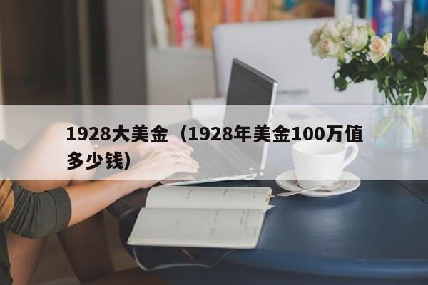 1928大美金（1928年美金100万值多少钱）