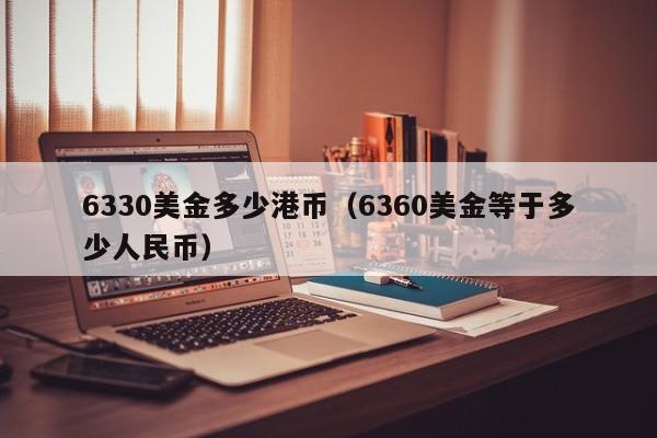 6330美金多少港币（6360美金等于多少人民币）