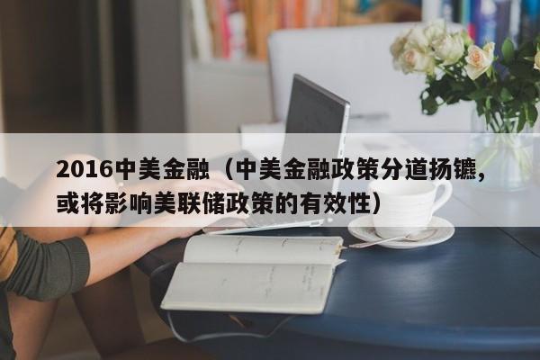 2016中美金融（中美金融政策分道扬镳,或将影响美联储政策的有效性）