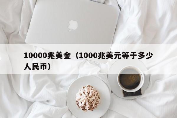 10000兆美金（1000兆美元等于多少人民币）