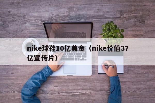 nike球鞋10亿美金（nike价值37亿宣传片）
