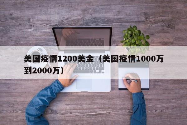 美国疫情1200美金（美国疫情1000万到2000万）