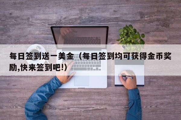 每日签到送一美金（每日签到均可获得金币奖励,快来签到吧!）