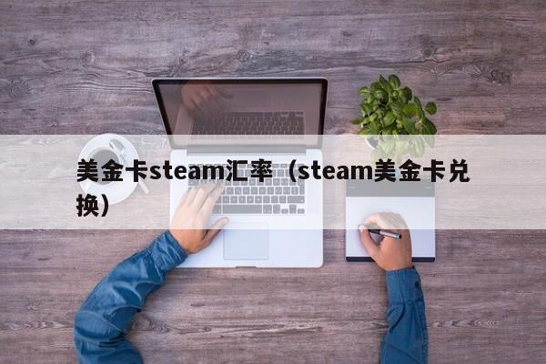 美金卡steam汇率（steam美金卡兑换）