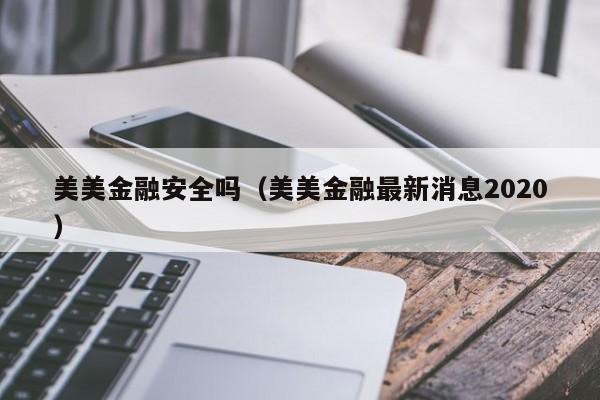 美美金融安全吗（美美金融最新消息2020）