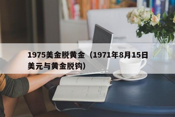 1975美金脱黄金（1971年8月15日美元与黄金脱钩）