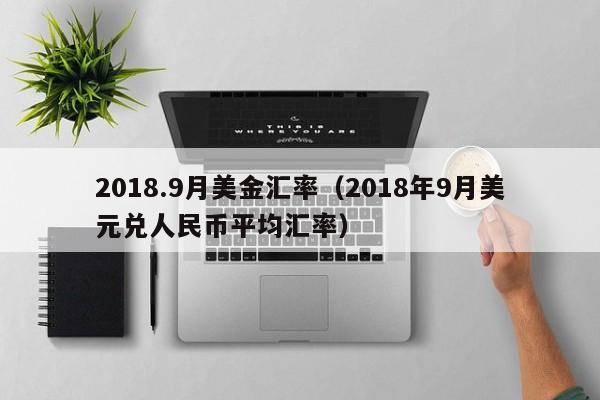 2018.9月美金汇率（2018年9月美元兑人民币平均汇率）