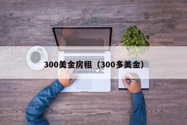 300美金房租（300多美金）