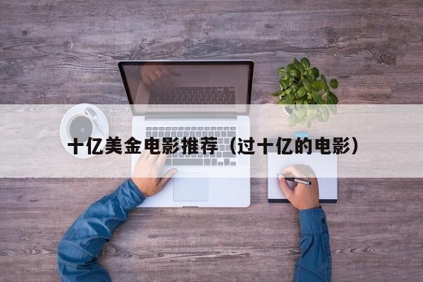 十亿美金电影推荐（过十亿的电影）