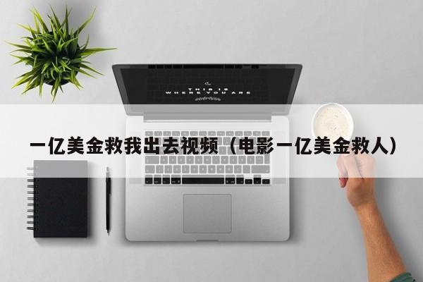 一亿美金救我出去视频（电影一亿美金救人）