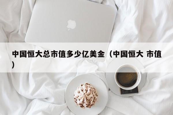 中国恒大总市值多少亿美金（中国恒大 市值）