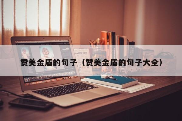 赞美金盾的句子（赞美金盾的句子大全）