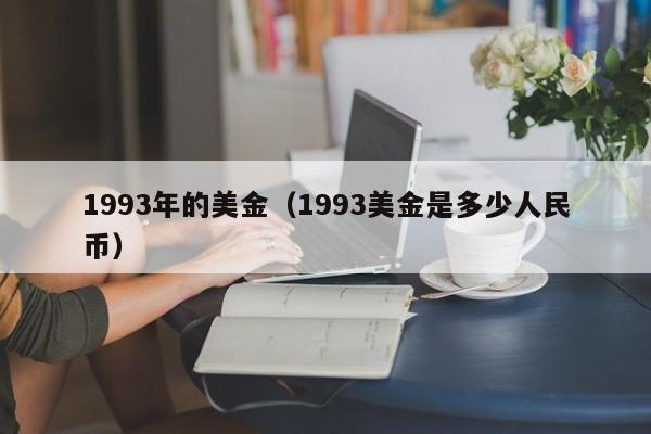1993年的美金（1993美金是多少人民币）