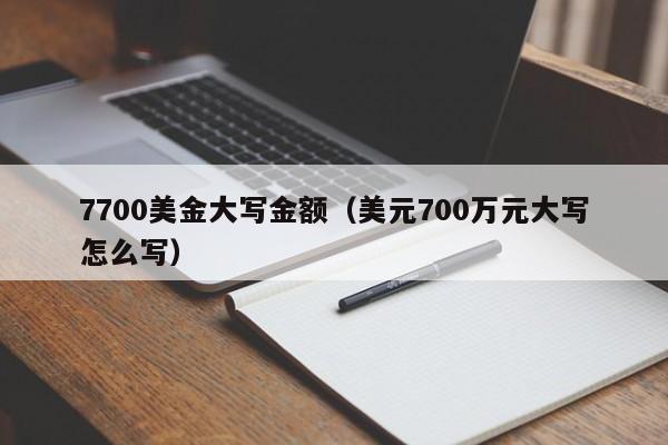 7700美金大写金额（美元700万元大写怎么写）