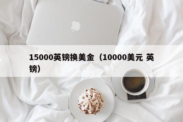 15000英镑换美金（10000美元 英镑）