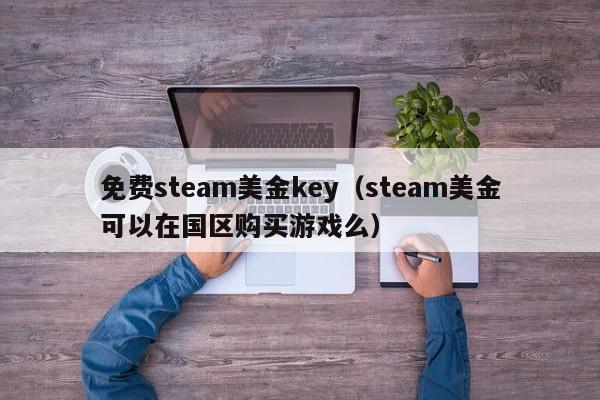 免费steam美金key（steam美金可以在国区购买游戏么）