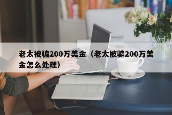 老太被骗200万美金（老太被骗200万美金怎么处理）