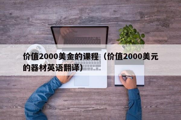 价值2000美金的课程（价值2000美元的器材英语翻译）