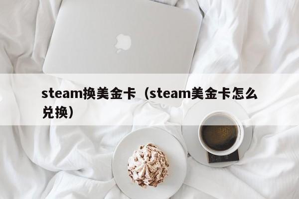 steam换美金卡（steam美金卡怎么兑换）