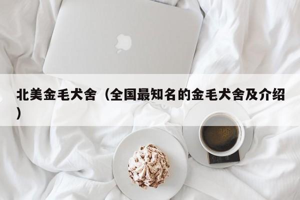 北美金毛犬舍（全国最知名的金毛犬舍及介绍）