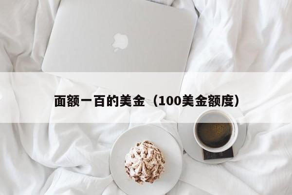 面额一百的美金（100美金额度）