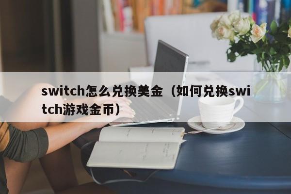 switch怎么兑换美金（如何兑换switch游戏金币）