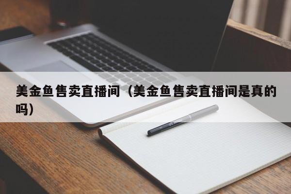 美金鱼售卖直播间（美金鱼售卖直播间是真的吗）