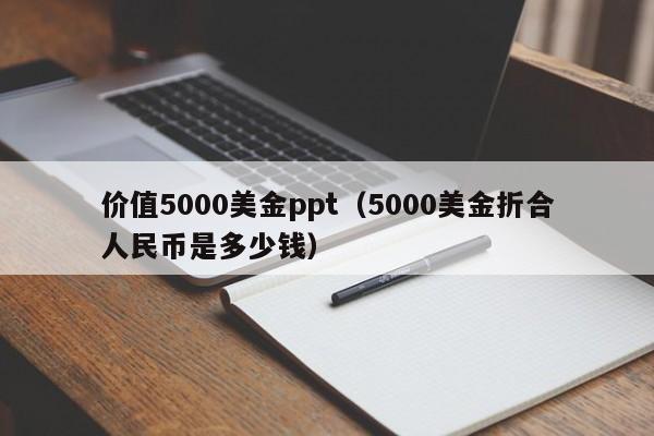 价值5000美金ppt（5000美金折合人民币是多少钱）