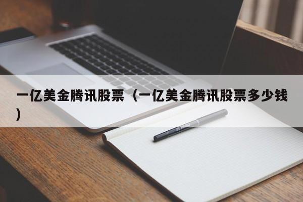一亿美金腾讯股票（一亿美金腾讯股票多少钱）