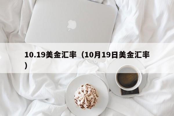 10.19美金汇率（10月19日美金汇率）