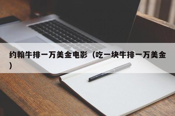 约翰牛排一万美金电影（吃一块牛排一万美金）
