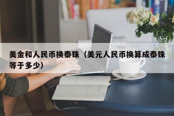 美金和人民币换泰铢（美元人民币换算成泰铢等于多少）