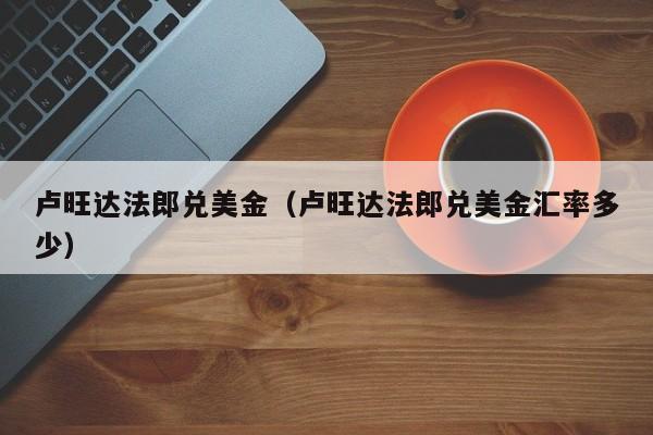 卢旺达法郎兑美金（卢旺达法郎兑美金汇率多少）