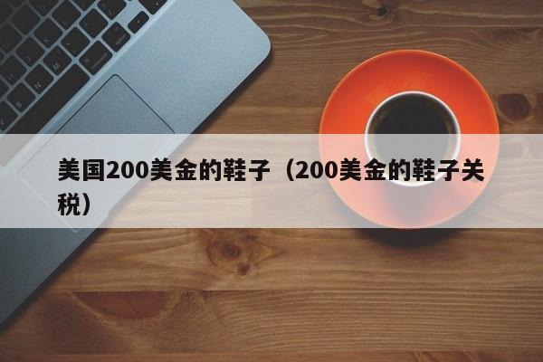 美国200美金的鞋子（200美金的鞋子关税）