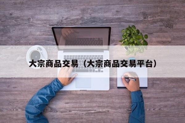大宗商品交易（大宗商品交易平台）
