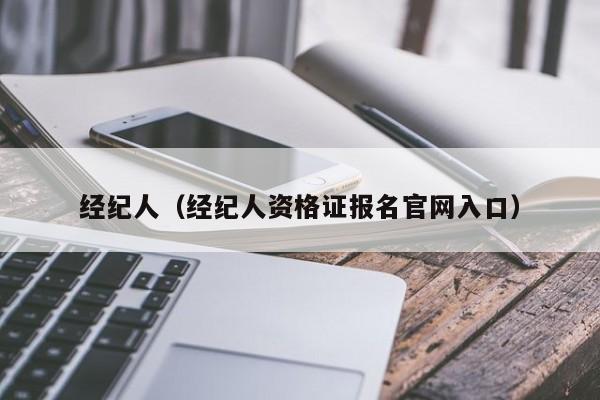 经纪人（经纪人资格证报名官网入口）