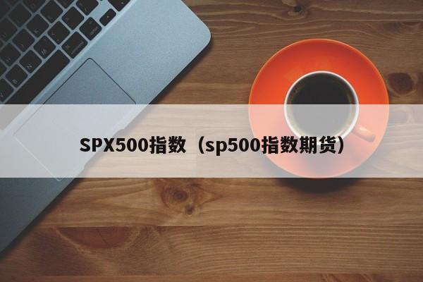 SPX500指数（sp500指数期货）