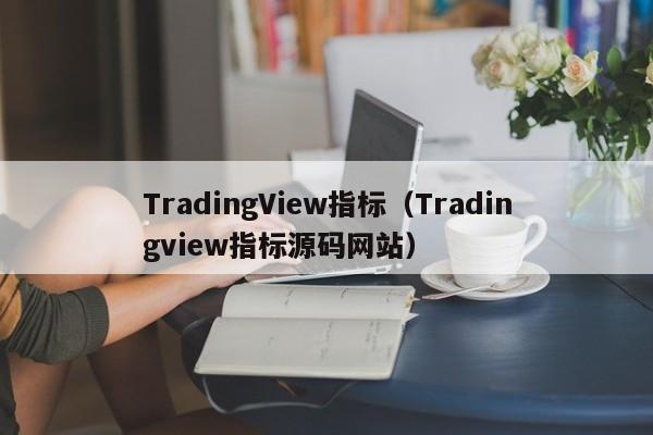 TradingView指标（Tradingview指标源码网站）