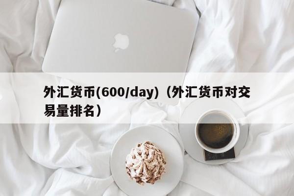 外汇货币(600/day)（外汇货币对交易量排名）
